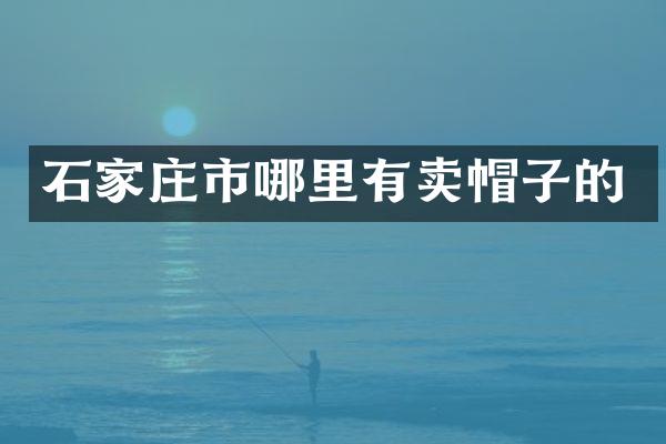 石家庄市哪里有卖帽子的