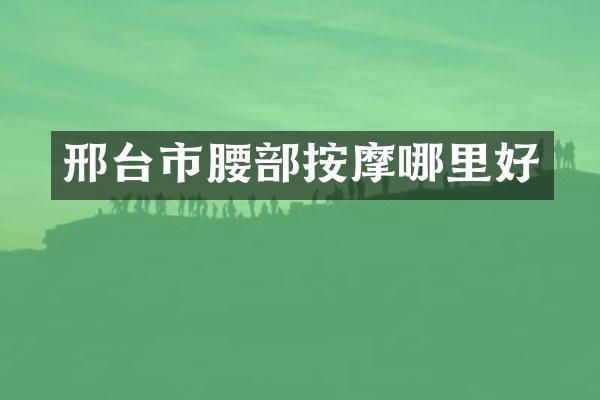 邢台市腰部按摩哪里好