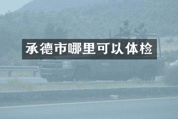 承德市哪里可以体检
