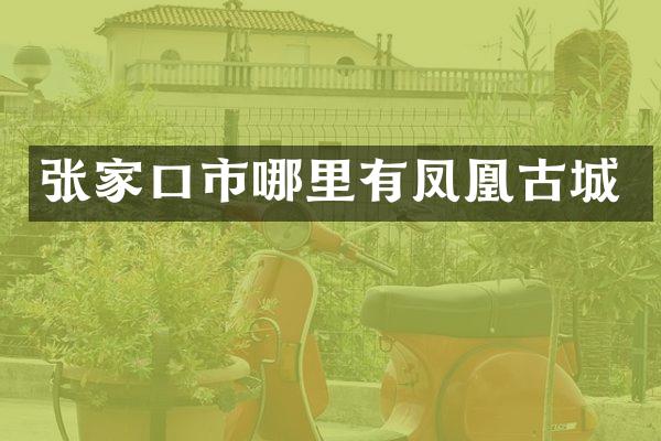 张家口市哪里有凤凰古城
