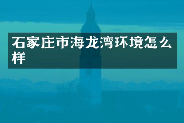石家庄市海龙湾环境怎么样