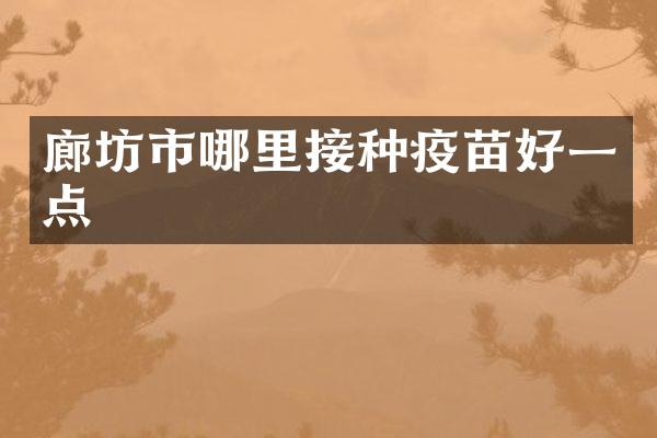廊坊市哪里接种疫苗好一点