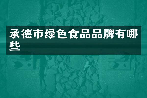 承德市绿色食品品牌有哪些