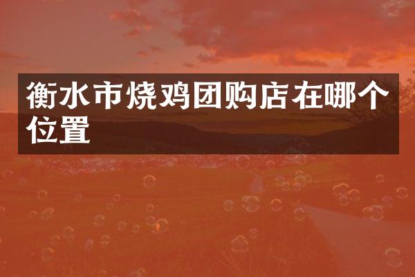 衡水市烧鸡团购店在哪个位置