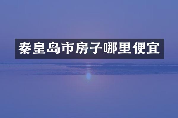 秦皇岛市房子哪里便宜