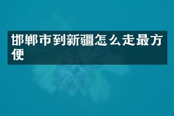 邯郸市到新疆怎么走最方便