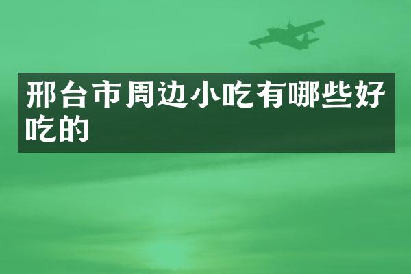 邢台市周边小吃有哪些好吃的