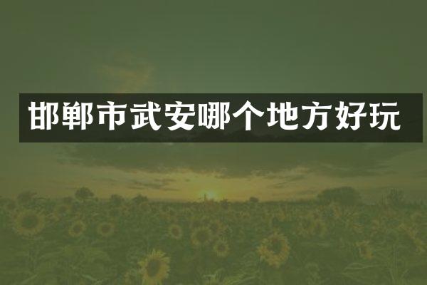 邯郸市武安哪个地方好玩