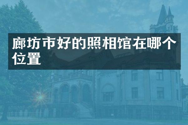 廊坊市好的照相馆在哪个位置