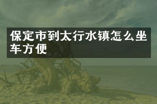 保定市到太行水镇怎么坐车方便