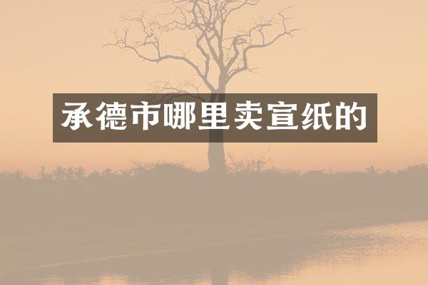 承德市哪里卖宣纸的