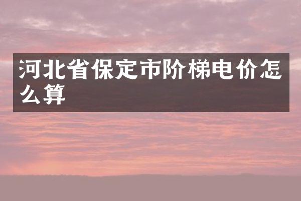 河北省保定市阶梯电价怎么算