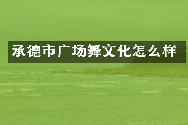 承德市广场舞文化怎么样