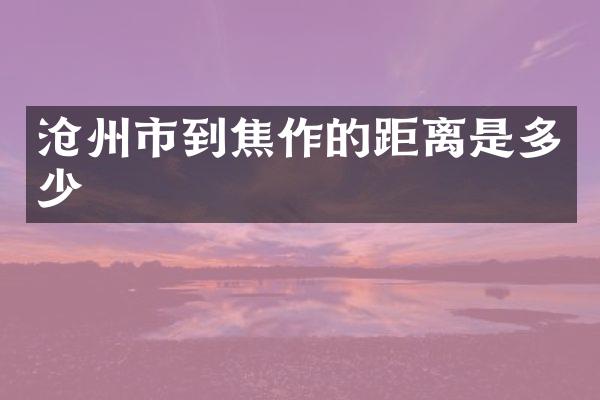 沧州市到焦作的距离是多少