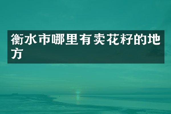 衡水市哪里有卖花籽的地方