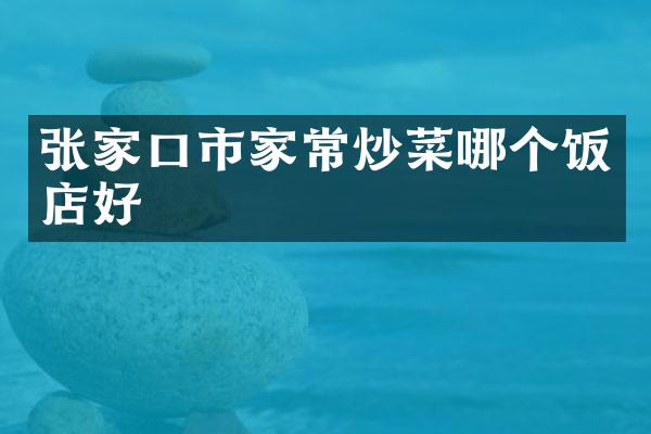 张家口市家常炒菜哪个饭店好