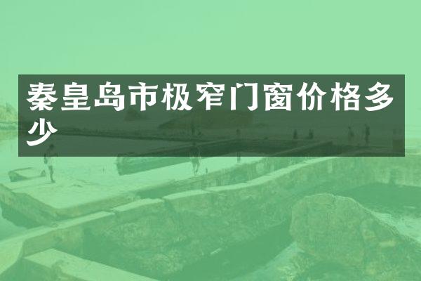 秦皇岛市极窄门窗价格多少