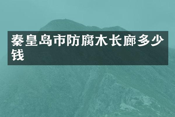 秦皇岛市防腐木长廊多少钱