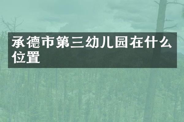 承德市第三幼儿园在什么位置