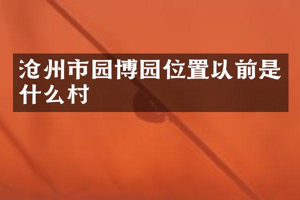 沧州市园博园位置以前是什么村