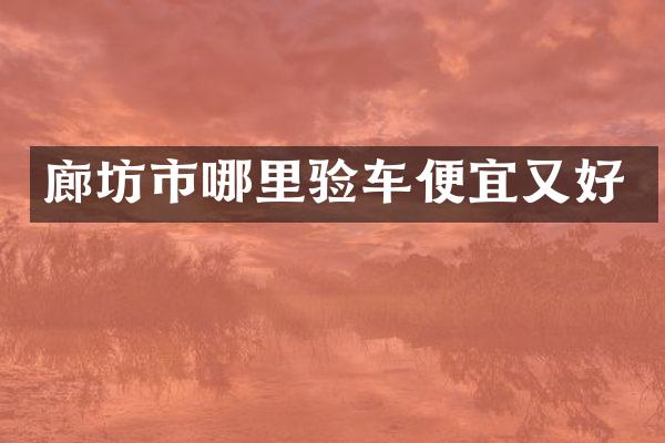 廊坊市哪里验车便宜又好