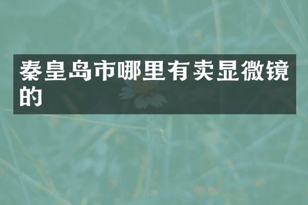 秦皇岛市哪里有卖显微镜的
