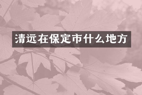 清远在保定市什么地方