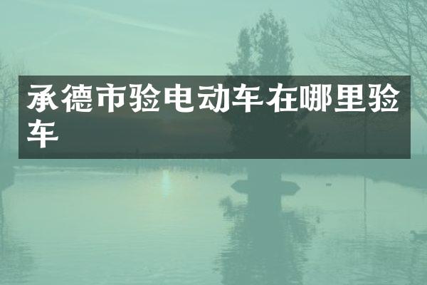 承德市验电动车在哪里验车