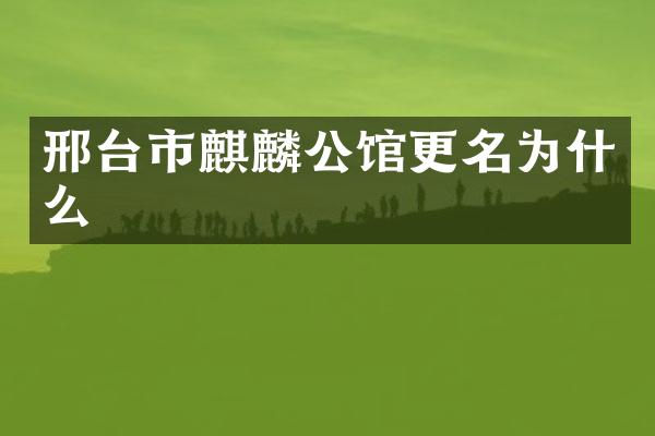 邢台市麒麟公馆更名为什么