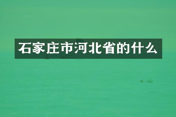 石家庄市河北省的什么