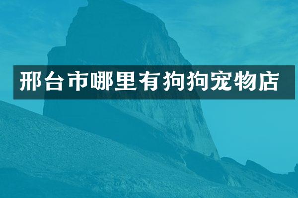 邢台市哪里有狗狗宠物店
