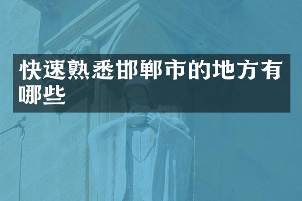 快速熟悉邯郸市的地方有哪些