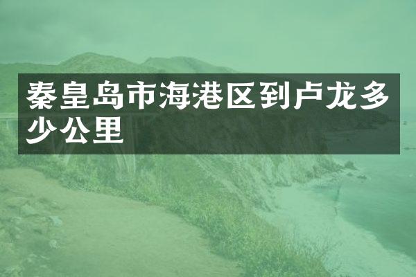 秦皇岛市海港区到卢龙多少公里