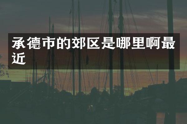 承德市的郊区是哪里啊最近