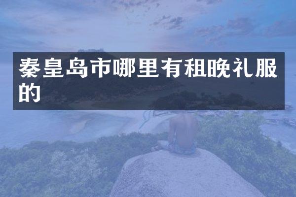 秦皇岛市哪里有租晚礼服的