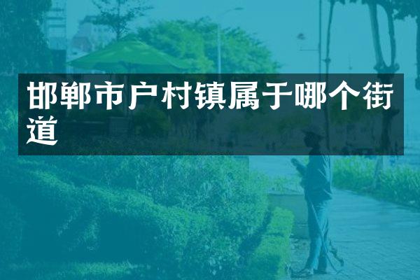 邯郸市户村镇属于哪个街道