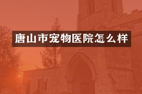 唐山市宠物医院怎么样