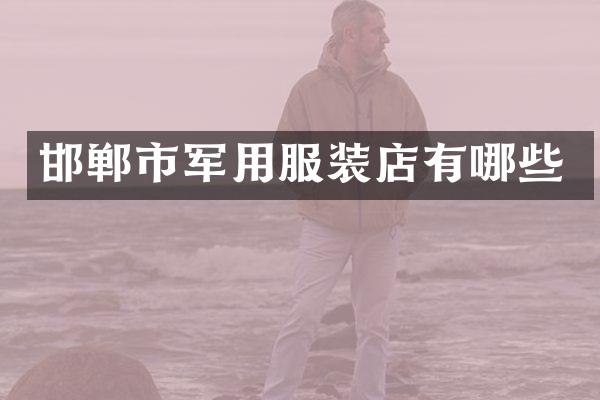 邯郸市军用服装店有哪些