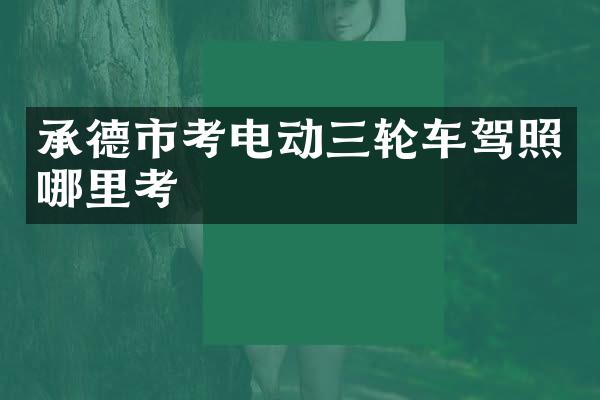 承德市考电动三轮车驾照哪里考
