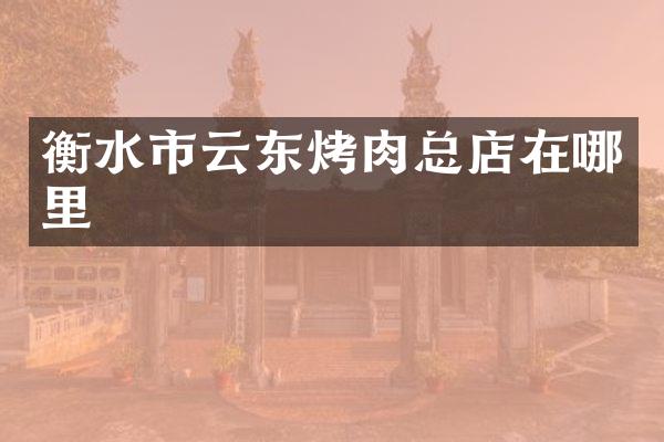 衡水市云东烤肉总店在哪里
