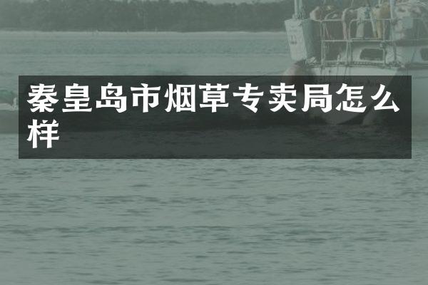 秦皇岛市烟草专卖局怎么样