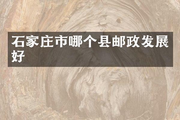 石家庄市哪个县邮政发展好