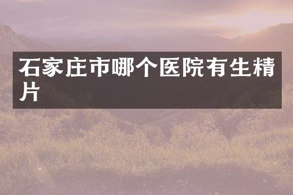 石家庄市哪个医院有生精片