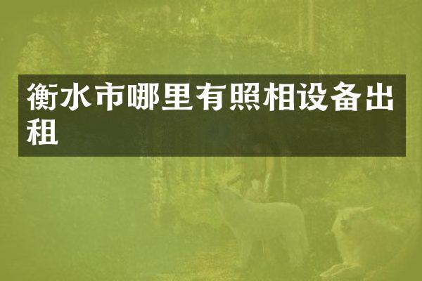 衡水市哪里有照相设备出租