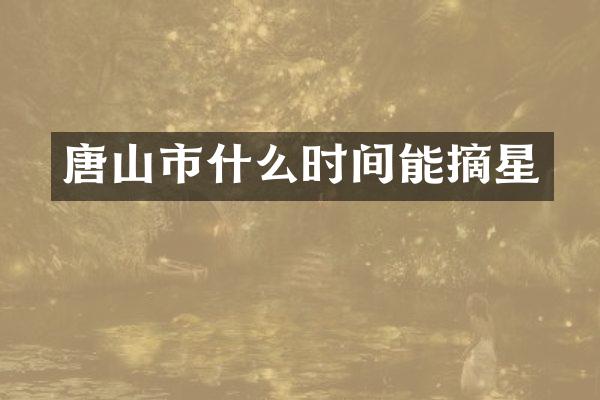 唐山市什么时间能摘星