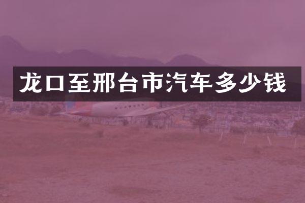 龙口至邢台市汽车多少钱