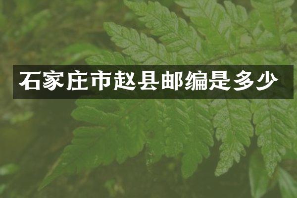 石家庄市赵县邮编是多少