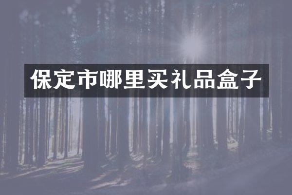 保定市哪里买礼品盒子