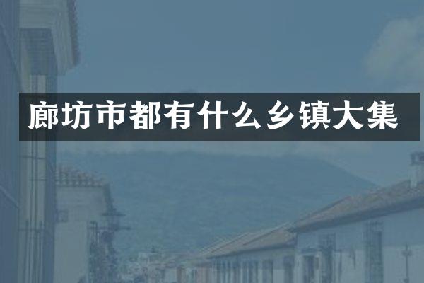 廊坊市都有什么乡镇大集