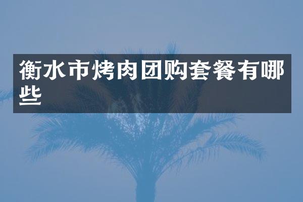 衡水市烤肉团购套餐有哪些